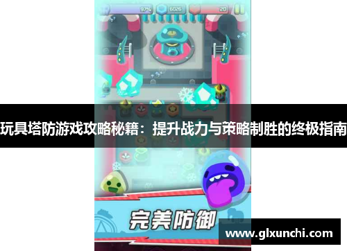 玩具塔防游戏攻略秘籍：提升战力与策略制胜的终极指南