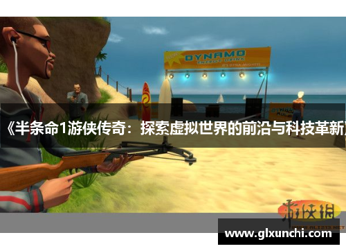 《半条命1游侠传奇：探索虚拟世界的前沿与科技革新》