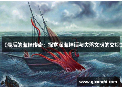 《最后的海怪传奇：探索深海神话与失落文明的交织》
